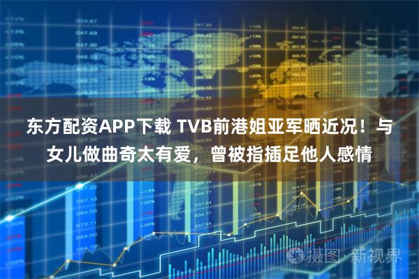 东方配资APP下载 TVB前港姐亚军晒近况！与女儿做曲奇太有爱，曾被指插足他人感情