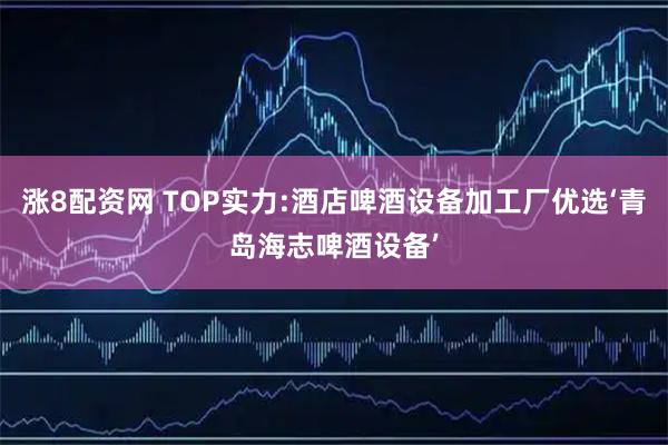 涨8配资网 TOP实力:酒店啤酒设备加工厂优选‘青岛海志啤酒设备’
