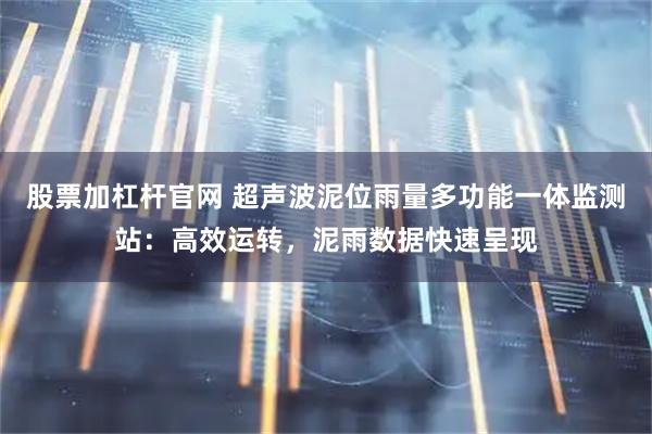 股票加杠杆官网 超声波泥位雨量多功能一体监测站：高效运转，泥雨数据快速呈现