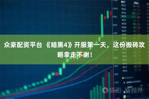 众豪配资平台 《暗黑4》开服第一天，这份搬砖攻略拿走不谢！