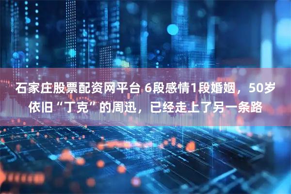 石家庄股票配资网平台 6段感情1段婚姻，50岁依旧“丁克”的周迅，已经走上了另一条路