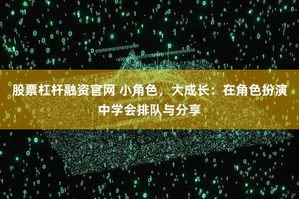 股票杠杆融资官网 小角色，大成长：在角色扮演中学会排队与分享