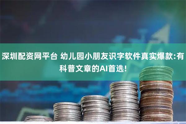 深圳配资网平台 幼儿园小朋友识字软件真实爆款:有科普文章的AI首选!