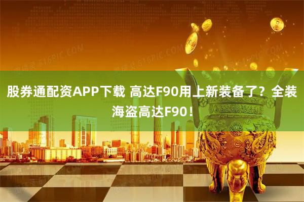 股券通配资APP下载 高达F90用上新装备了？全装海盗高达F90！