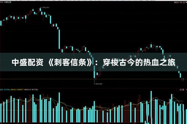 中盛配资 《刺客信条》：穿梭古今的热血之旅