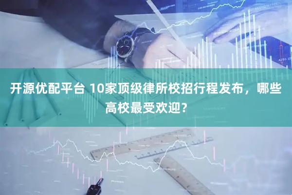 开源优配平台 10家顶级律所校招行程发布，哪些高校最受欢迎？