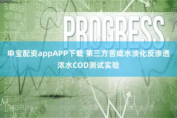 申宝配资appAPP下载 第三方苦咸水淡化反渗透浓水COD测试实验