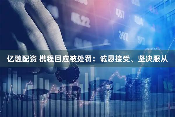 亿融配资 携程回应被处罚：诚恳接受、坚决服从