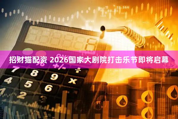 招财猫配资 2026国家大剧院打击乐节即将启幕